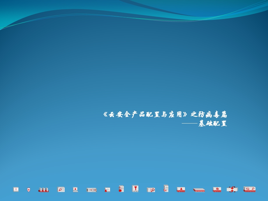 《云安全产品配置与应用》精品课程防病毒基础配置课件.ppt_第1页