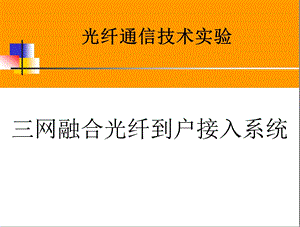 光纤通信技术实验理论课2三网融合光纤到户接入系统课件.ppt