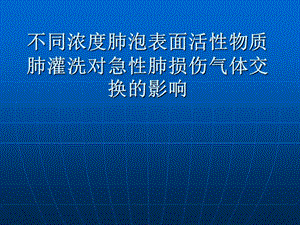 不同浓度肺泡表面活性物质肺灌洗对急性肺损伤气体交换的影响课件.ppt