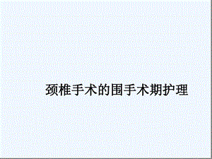 颈椎手术的围手术期护理课件.ppt