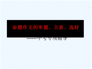 2020中考作文指导《审题立意选材》课件(附范文).ppt