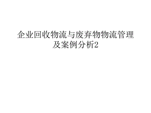 企业回收物流与废弃物物流及案例分析2汇编课件.ppt