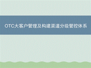 OTC大客户管理及构建渠道分级管控体系课件.ppt