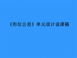 《形位公差》单元设计说课稿课件.ppt