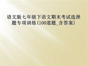 语文版七年级下语文期末考试选择题专项训练(100道题_含答案)课件.ppt