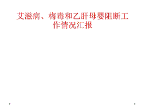 艾滋病、梅毒和乙肝母婴阻断工作情况汇报课件.ppt