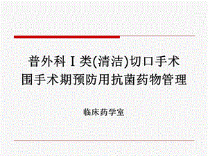 普外科ⅰ类(清洁)切口手术围手术期预防用抗菌药物管理课件.ppt