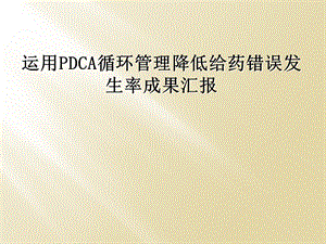 运用PDCA循环管理降低给药错误发生率成果汇报课件.ppt