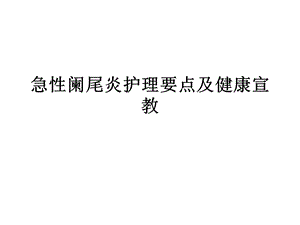 急性阑尾炎护理要点及健康宣教_课件.ppt