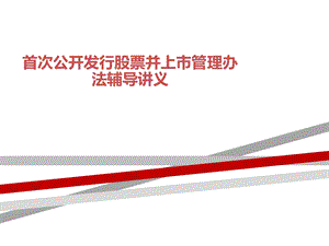 首次公开发行股票并上市管理办法辅导讲义课件.ppt