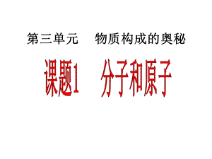 课题分子和原子ppt课件(第一课时).ppt