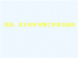 美国、亚太和欧洲慢乙肝防治指南课件.ppt