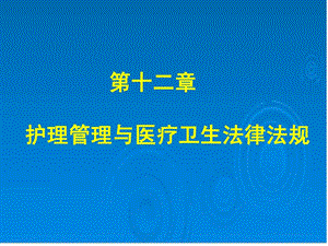 第十二章护理治理与医疗卫生司法律例-ppt(精)课件.ppt