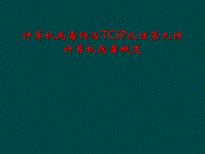 计算机病毒防治TCSP认证第九讲计算机病毒概述课件.ppt