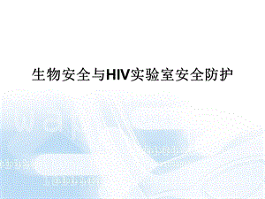 实验室生物安全与HIV实验室安全防护.ppt