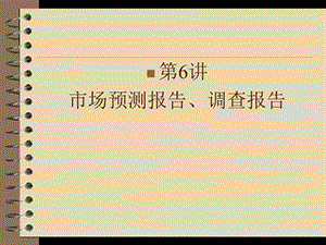 第六次：第二部分市场调查文书市场预测报告、调查报告.ppt