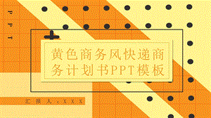 黄色商务风快递商务计划书PPT模板.pptx