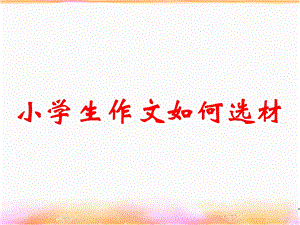 小学生作文如何选材.ppt