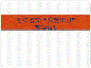 新课标初中数学课题学习教学设计的实践与探索-1[1].ppt