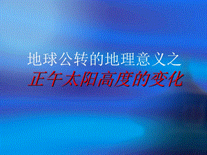 地球公转的地理意义—正午太阳高度的变化.ppt