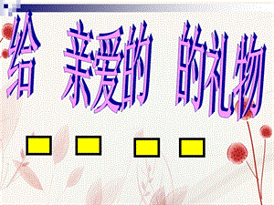 东平小学录像课课件《亲爱的的礼物》执教：何兆锵.ppt