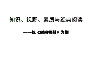 知识、视野、素质与经典阅读——以时间机器为例.ppt