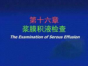 第十六章浆膜积液检查TheExaminationofSerousEffusion.ppt