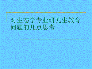 对生态学专业研究生教育问题的几点思考.ppt