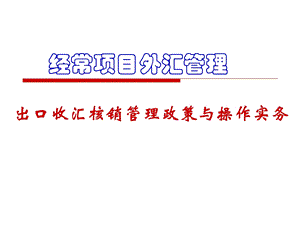 经常项目外汇管理——出口收汇核销管理政策与操作实务.ppt