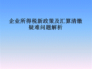 企业所得税新政策及汇算清缴疑难问题解析.ppt