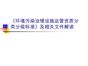 环境污染治理设施运营资质分类分级标准及相关文件解读.ppt