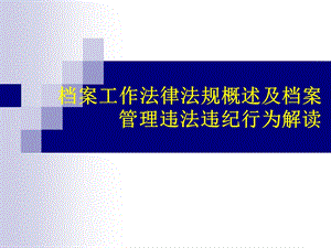 档案工作法律法规概述及档案管理违法违纪行为解读.ppt