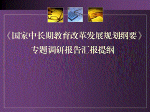 国家中长期教育改革发展规划纲要专题调研报告汇报提纲 .ppt