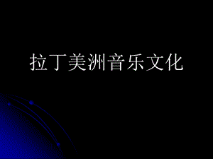 拉丁美洲音乐 (2).ppt