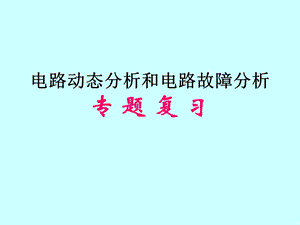 电路动态分析和电路故障分析专题复习.ppt