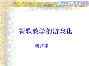 樊雅华新歌教学游戏化课件.ppt