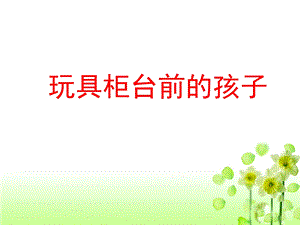 《玩具柜台前的孩子》教学课件1.ppt