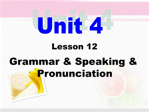 Unit4Lesson12Grammar,Speaking,Pronunciation.ppt