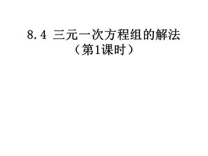 人教新版七下8.4三元一次方程组的解法第1课时[精选文档].ppt