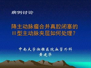 病例讨论降主动脉瘤合并真腔闭塞的Ⅲ型主动脉夹层如何处理名师编辑PPT课件.ppt