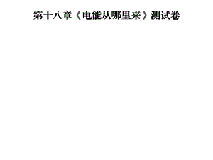 九年级物理沪科版下册课件：第十八章电能从哪里来测试卷(共44张PPT).ppt