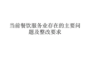 当前餐饮服务业存在的主要问题及整改.ppt