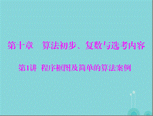 最新【南方新课堂】高考数学一轮总复习 第十章 算法初步、复数与选考内容 第1讲 程序框图及简单的算法案例课件 理..ppt