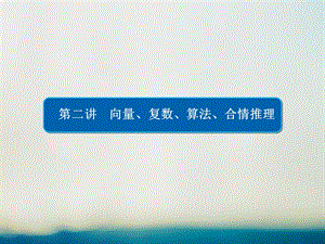 高考数学大二轮专题复习 第二编 专题整合突破 专题一 集合、常用逻辑用语、向量、复数、算法、合情推理、不等式及线性规划 第二讲 向量、复数、算法、合情推理课件 理.pptx