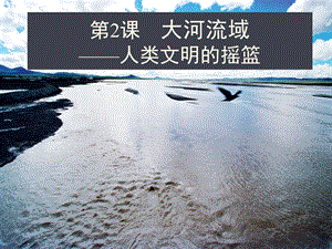 《大河流域——人类文明的摇篮》课件01.ppt