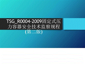 TSGR0004固定式压力容器安全技术监察规程第二版.ppt.ppt