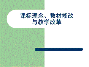 课标理念、教材修改和教学改革.ppt