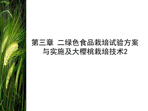 第三章二绿色食品栽培试验方案与实施及大樱桃栽培技术2.ppt