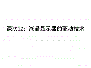 12.液晶显示器件的驱动技术信息与通信工程科技专业资料.ppt.ppt