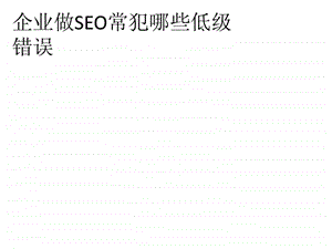 企业做seo常犯哪些低级错误.ppt